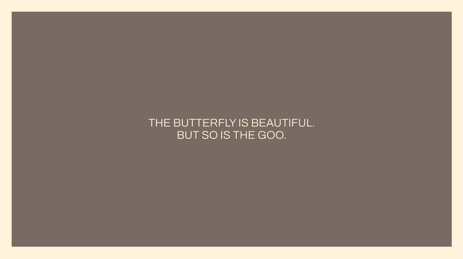 Graphic text treatment that reads: THE BUTTERFLY IS BEAUTIFUL. BUT SO IS THE GOO.
